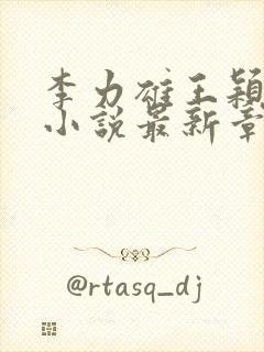 李力雄王颖丽的小说最新章节更新