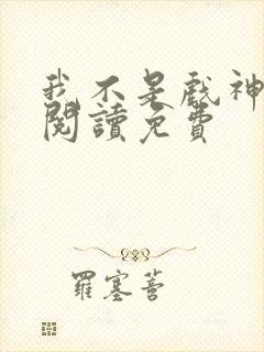 我不是戏神在线阅读免费