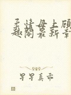 柔情母上顾为笔趣阁最新章节