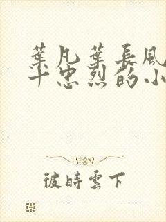 叶凡叶长风一门十忠烈的小说免费封面