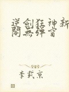 逆剑狂神新笔趣阁无弹窗