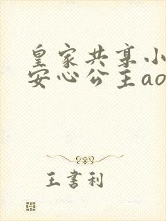 皇家共享小公主安心公主aor免费阅读