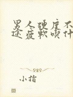 男人硬度不够中途疲软吃什么药