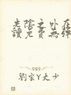 光阴之外在线阅读免费无弹窗笔趣阁