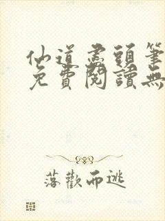 仙道尽头笔趣阁免费阅读无弹窗