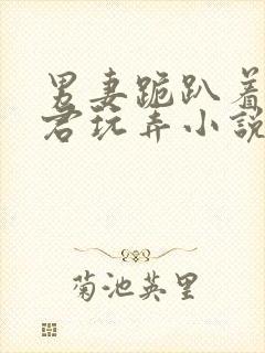 男妻跪趴着让夫君玩弄小说