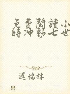 免费阅读小说一时冲动七世不祥在线阅读全文