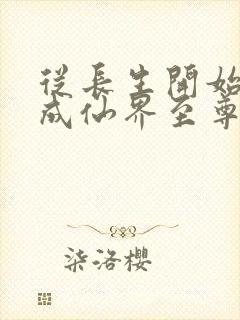 从长生开始,苟成仙界至尊封面