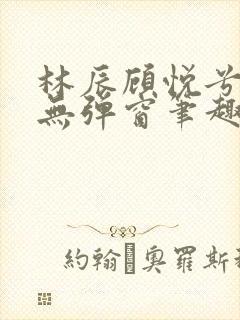 林辰顾悦兮正版无弹窗笔趣阁