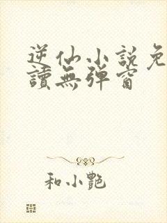 逆仙小说免费阅读无弹窗