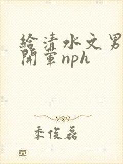 给清水文男主们开荤nph