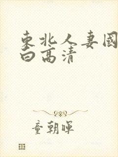 东北人妻国语对白高清