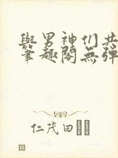 与男神们共梦后笔趣阁无弹窗