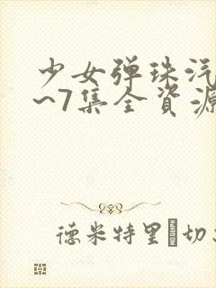 少女弹珠汽水1~7集全资源