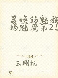 召唤的魅族是妈妈魅魔第2集