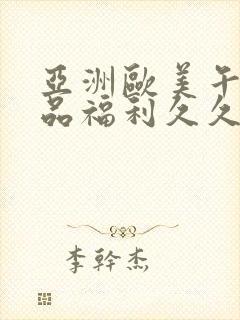 亚洲欧美午夜精品福利久久久久久久久久