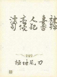 漂亮人妻被夫上司侵犯番号