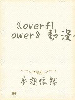 《overflower》动漫全集免费观看