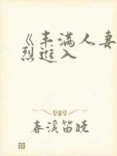 《丰满人妻被猛烈进入