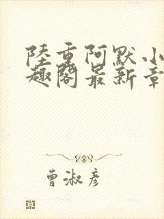 陆重阿默小说笔趣阁最新章节列表