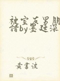 被室友男朋友认错by墨廷深 小说