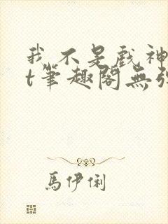 我不是戏神txt笔趣阁无弹窗