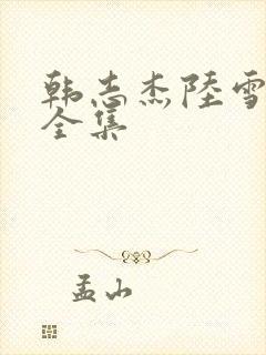 韩志杰陆雪小说全集