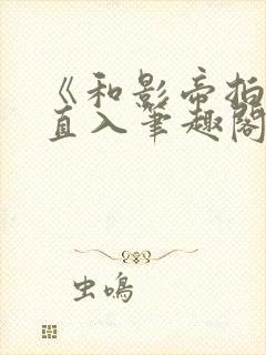 《和影帝拍戏被直入笔趣阁》叔叔