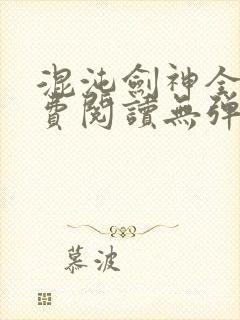 混沌剑神全文免费阅读无弹窗无广告