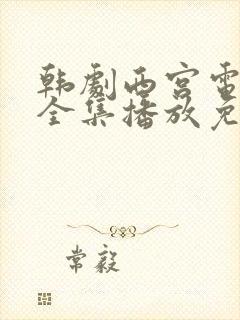 韩剧西宫电视剧全集播放免费观看