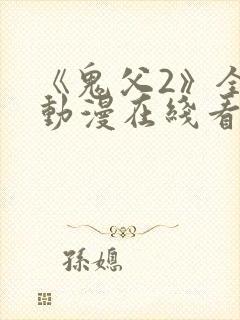 《鬼父2》全集动漫在线看免费