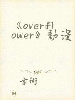 《overflower》动漫第1季免费观看全集在