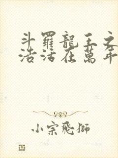 斗罗龙王之霍雨浩活在万年后笔趣阁