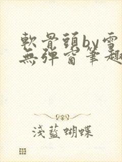 软骨头by雪碧无弹窗笔趣阁