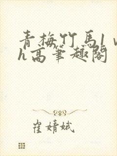 青梅竹马1ⅴ1h高笔趣阁封面