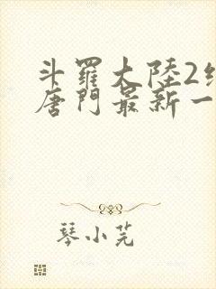 斗罗大陆2绝世唐门最新一集