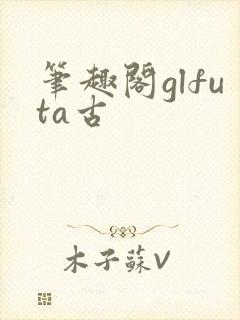 笔趣阁glfuta古