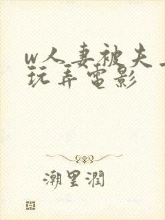 w人妻被夫上司玩弄电影