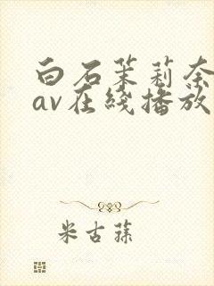 白石茉莉奈免费av在线播放