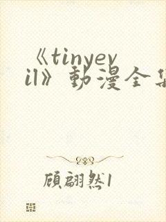 《tinyevil》动漫全集免费观看高清