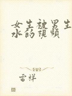 女生被男生操出水的视频