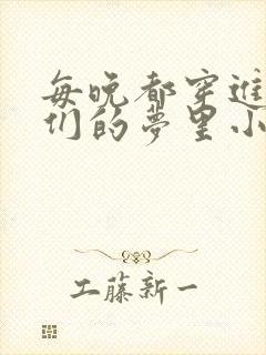 每晚都穿进男神们的梦里小说免费