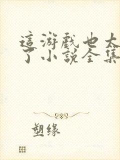 这游戏也太真实了小说全集免费阅读