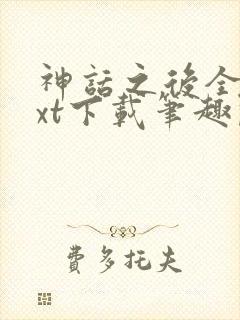 神话之后全文txt下载笔趣阁