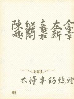 陈继来左念念笔趣阁最新章节