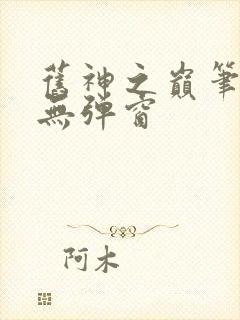 旧神之巅笔趣阁无弹窗