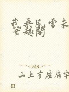 我乘风雪未删减笔趣阁