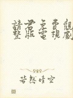 请君免费观看完整版电视剧全集高清