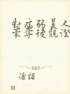 对病弱美人巧取豪夺后观澄笔趣阁