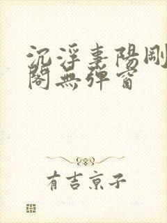 沉浮事阳刚笔趣阁无弹窗